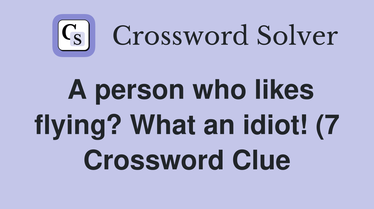 A person who likes flying? What an idiot (7) Crossword Clue Answers A person who likes flying? What an idiot (7) Crossword Clue Answers