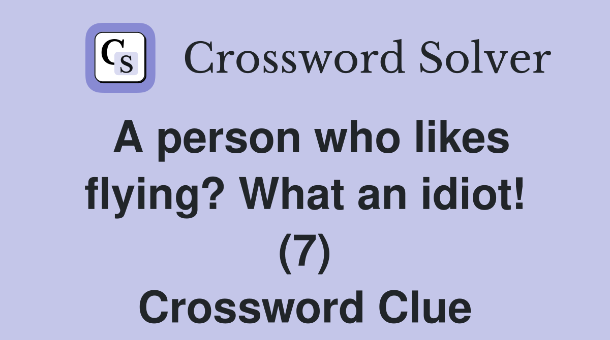 A person who likes flying? What an idiot (7) Crossword Clue Answers