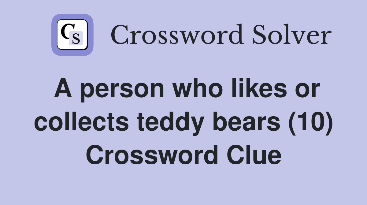 A person who likes or collects teddy bears (10) Crossword Clue