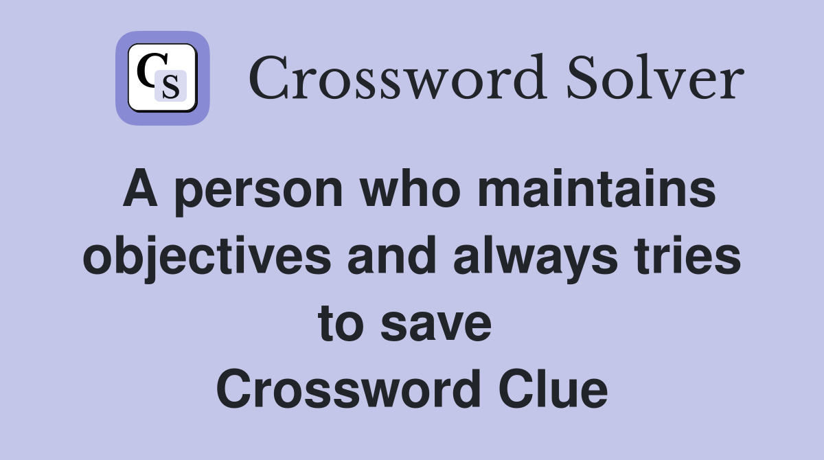 A person who maintains objectives and always tries to save  Crossword Clue