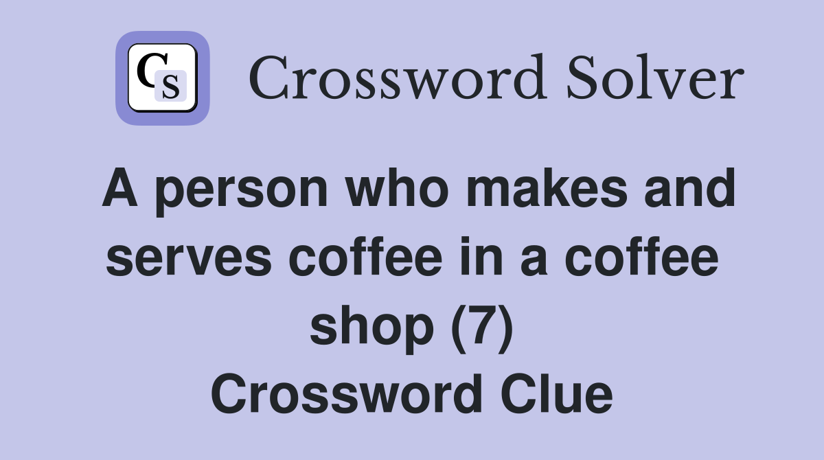 A person who makes and serves coffee in a coffee shop (7) Crossword Clue