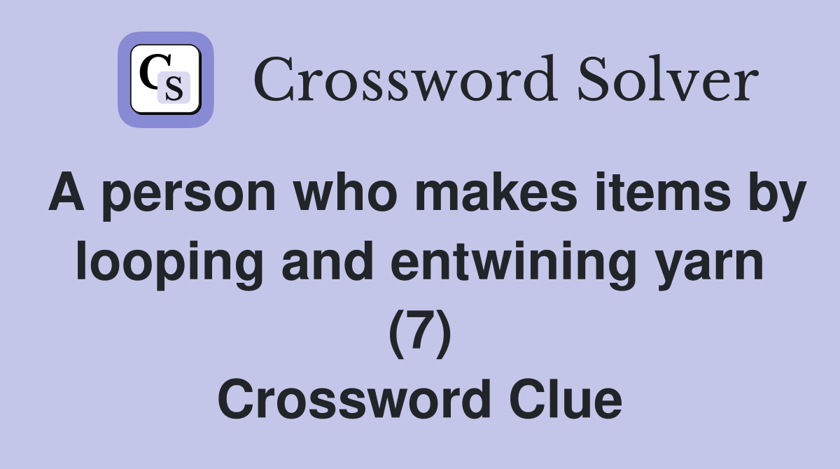 A person who makes items by looping and entwining yarn (7) Crossword Clue