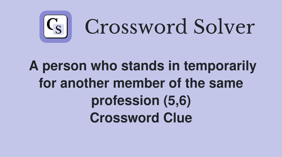 A person who stands in temporarily for another member of the same profession (5,6) Crossword Clue