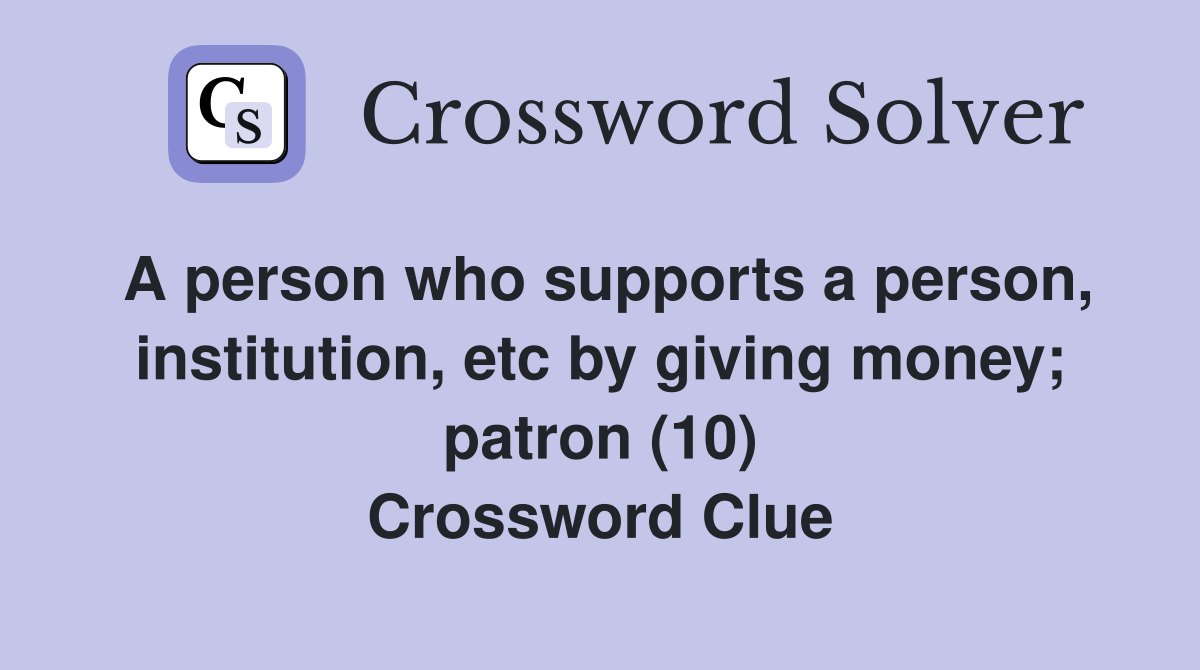 A person who supports a person, institution, etc by giving money; patron (10) Crossword Clue