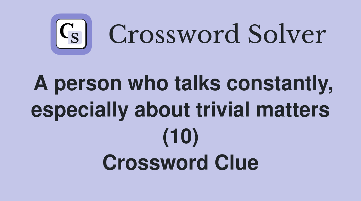 A person who talks constantly, especially about trivial matters (10) Crossword Clue