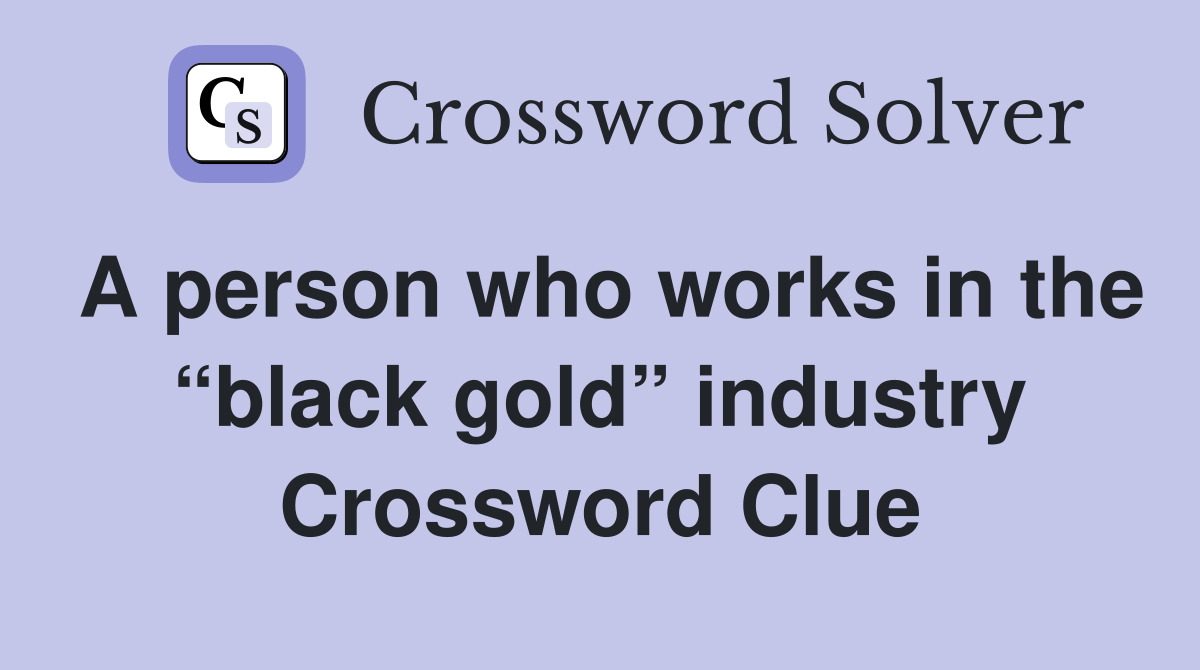 A person who works in the “black gold” industry Crossword Clue