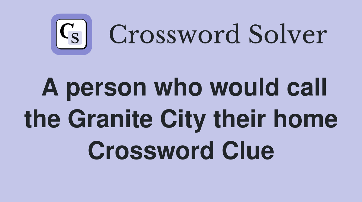 A person who would call the Granite City their home Crossword Clue