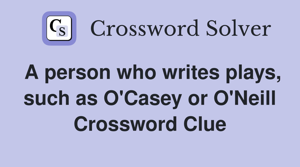 A person who writes plays, such as O'Casey or O'Neill Crossword Clue