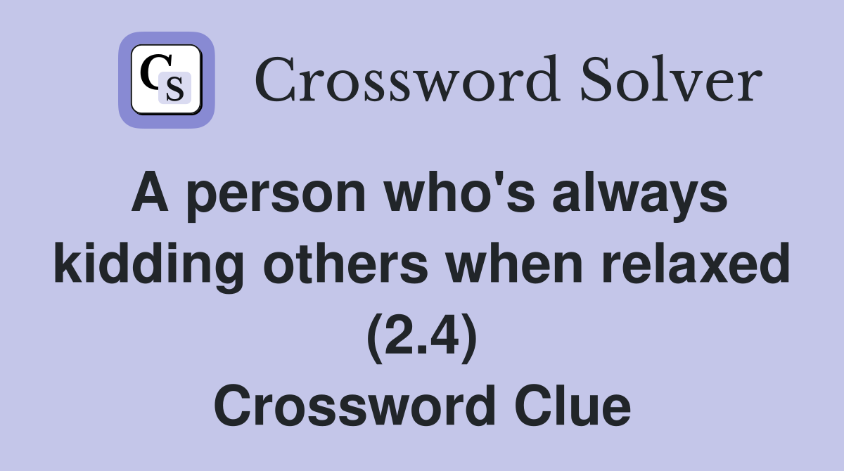 A person who's always kidding others when relaxed (2.4) Crossword Clue