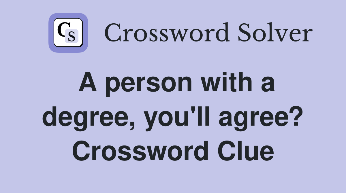 A person with a degree, you'll agree? Crossword Clue