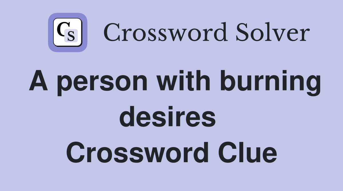 A person with burning desires  Crossword Clue