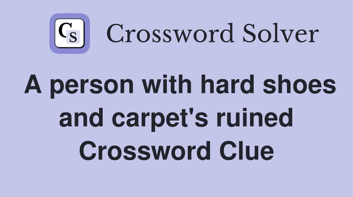 A person with hard shoes and carpet's ruined Crossword Clue