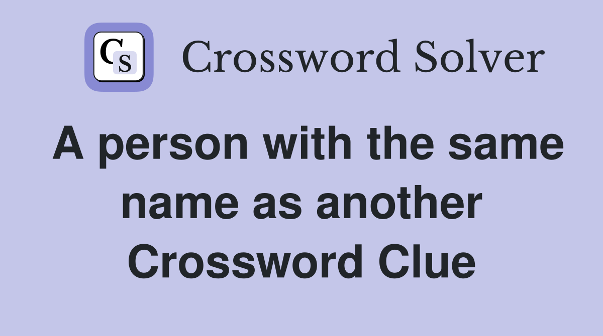 A person with the same name as another Crossword Clue
