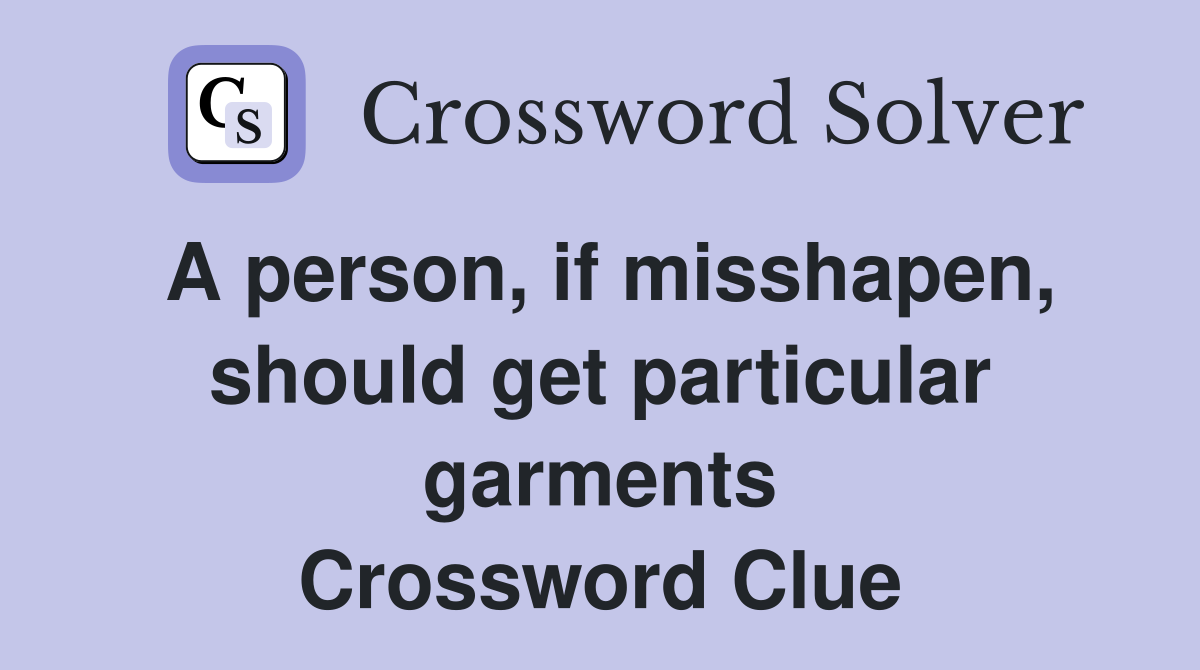 A person, if misshapen, should get particular garments Crossword Clue