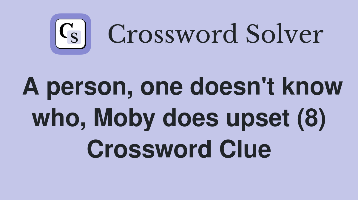 A person, one doesn't know who, Moby does upset (8) Crossword Clue