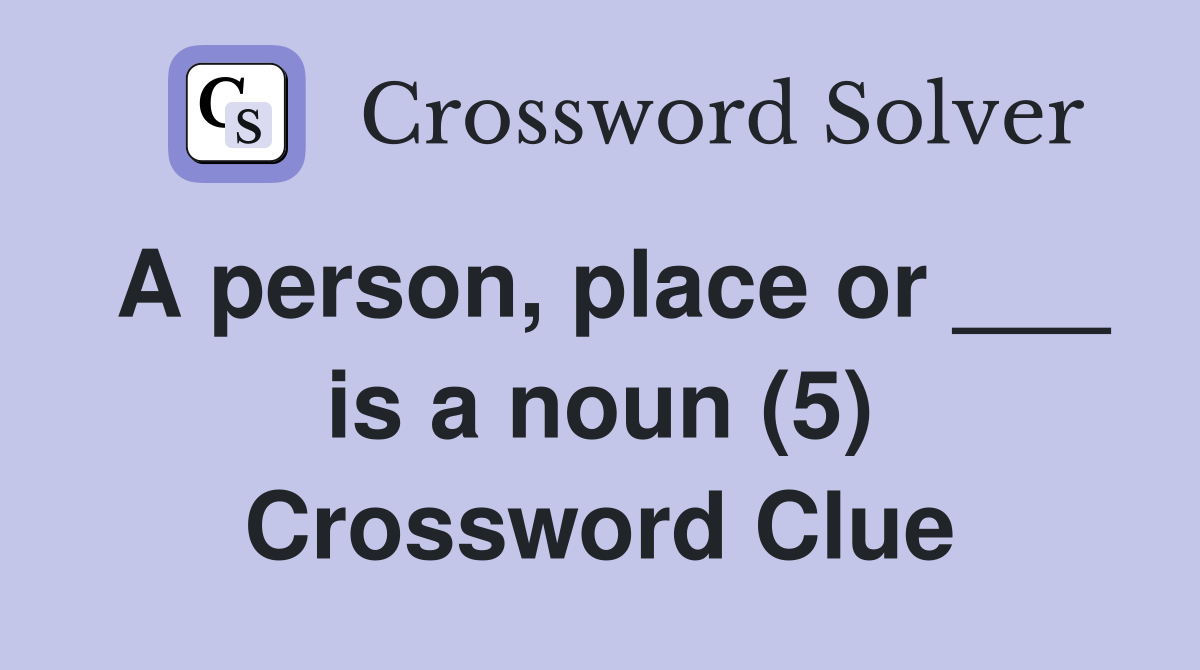 A person, place or ___ is a noun (5) Crossword Clue