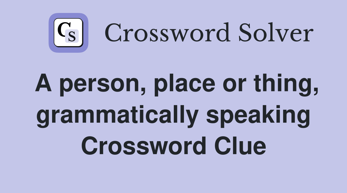 A person, place or thing, grammatically speaking Crossword Clue
