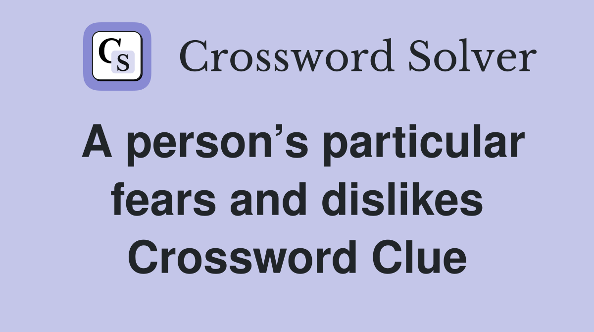 A person’s particular fears and dislikes Crossword Clue