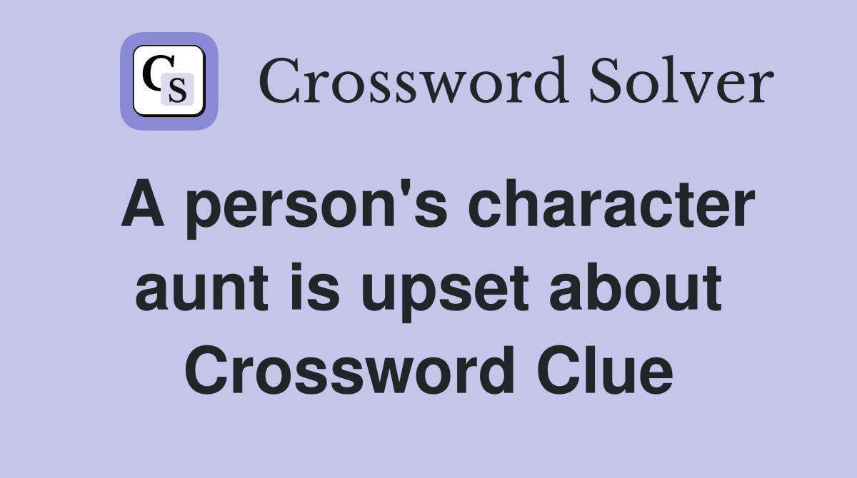 A person's character aunt is upset about Crossword Clue