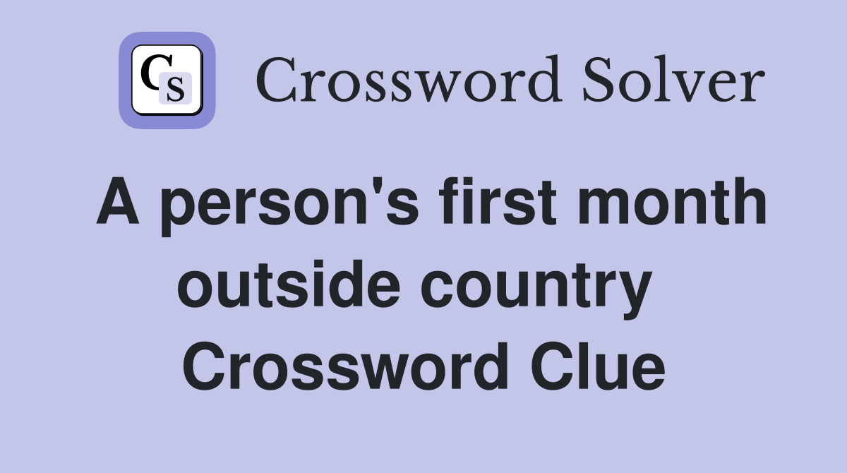 A person's first month outside country  Crossword Clue
