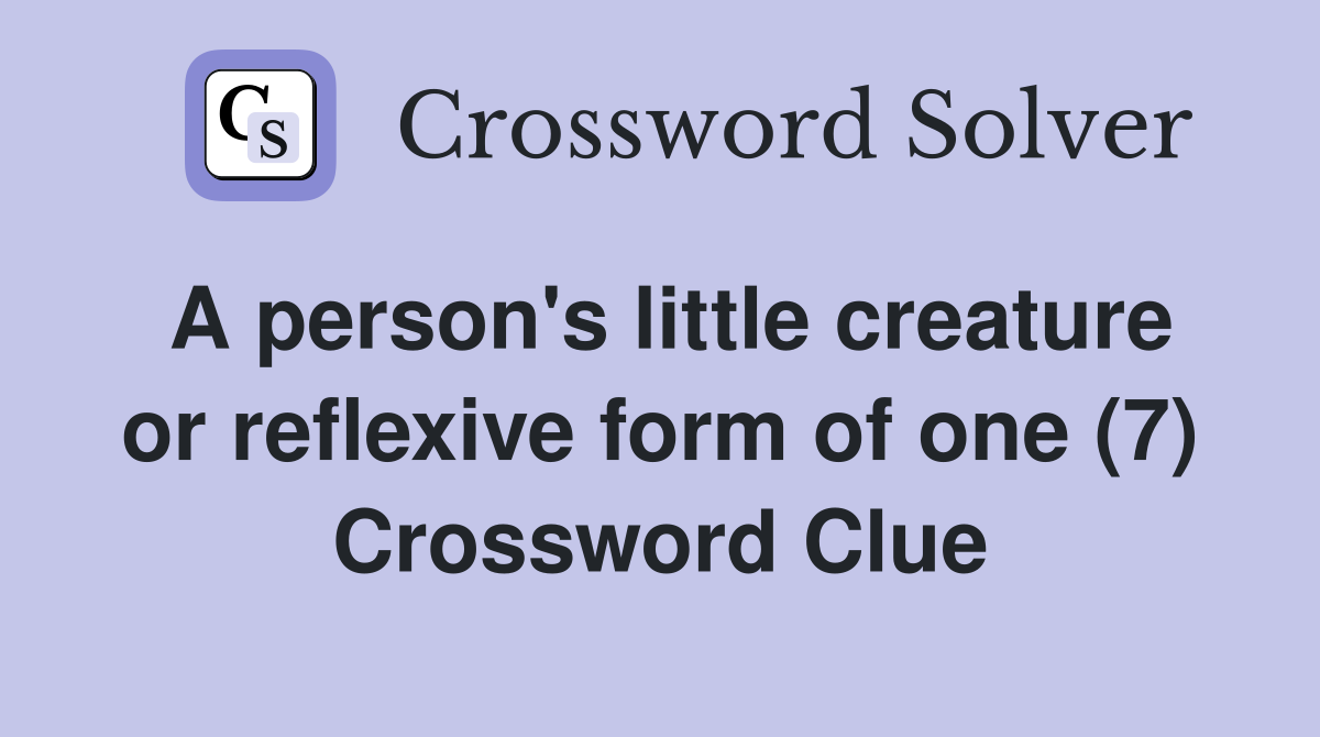 A person's little creature or reflexive form of one (7) Crossword Clue