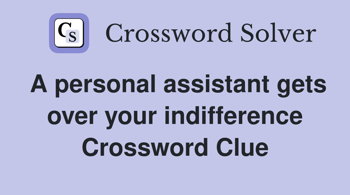 A personal assistant gets over your indifference Crossword Clue