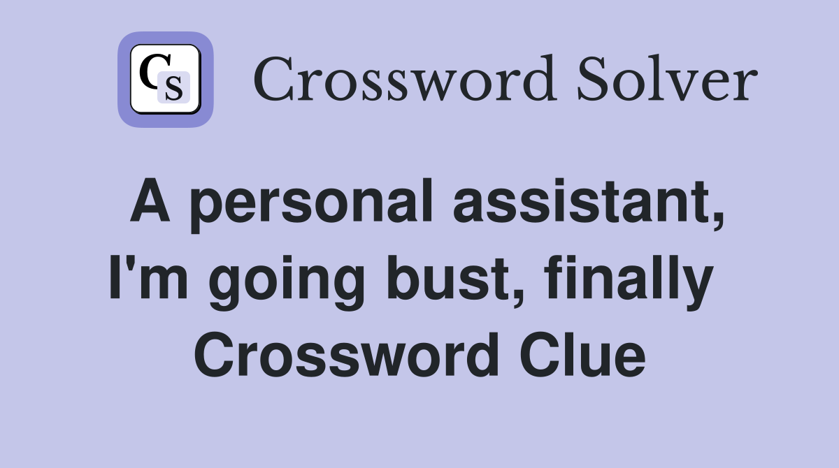 A personal assistant, I'm going bust, finally  Crossword Clue