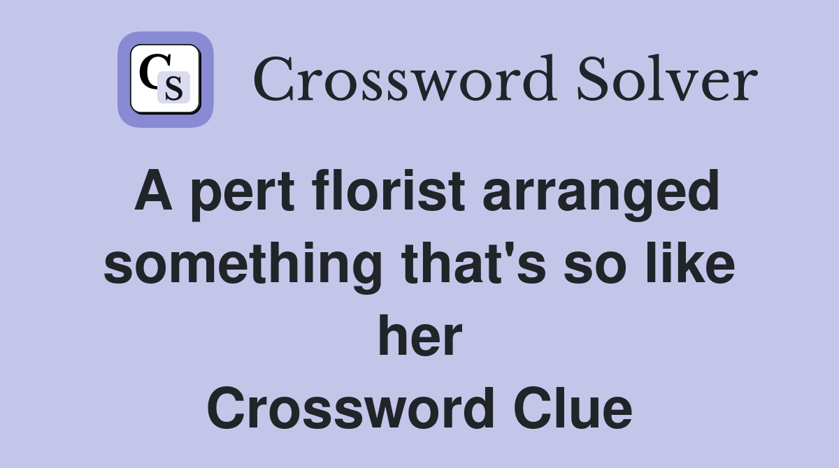 A pert florist arranged something that's so like her Crossword Clue