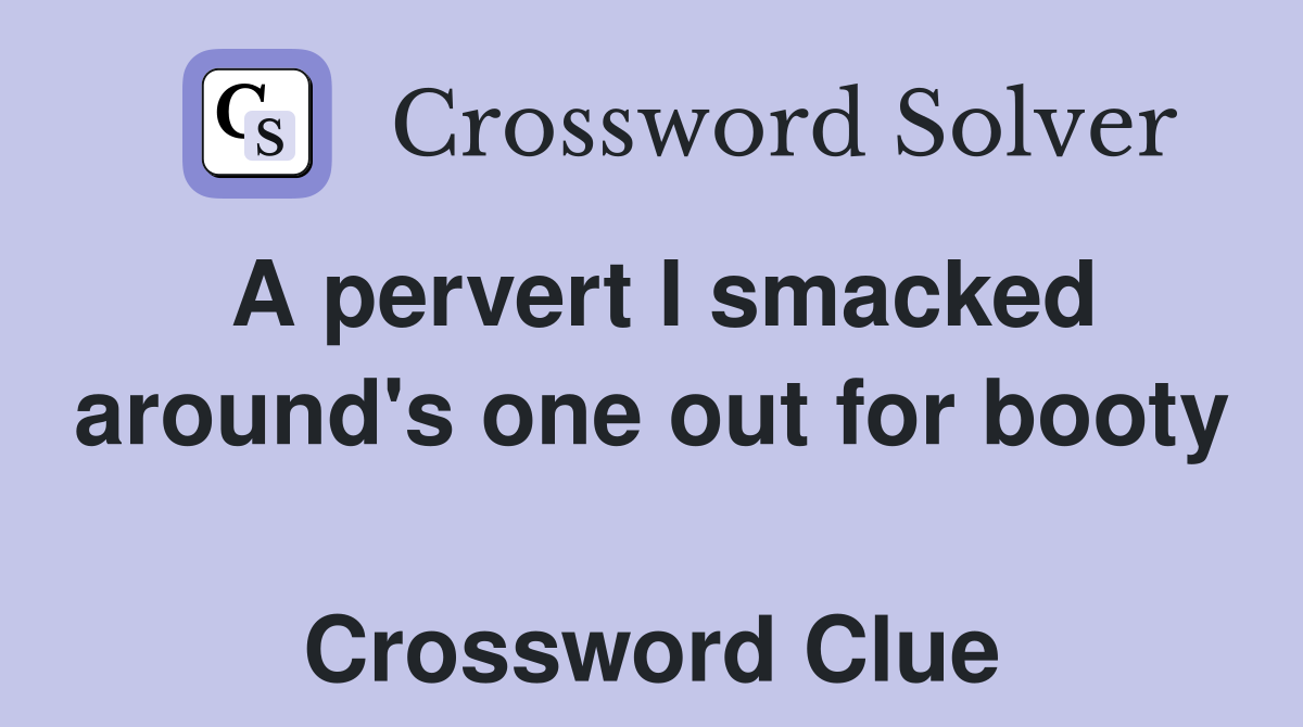 A pervert I smacked around's one out for booty  Crossword Clue