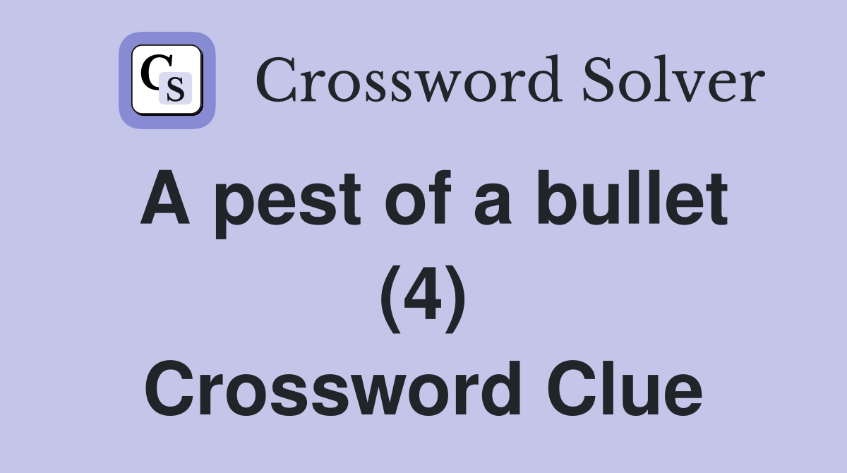 A pest of a bullet (4) Crossword Clue