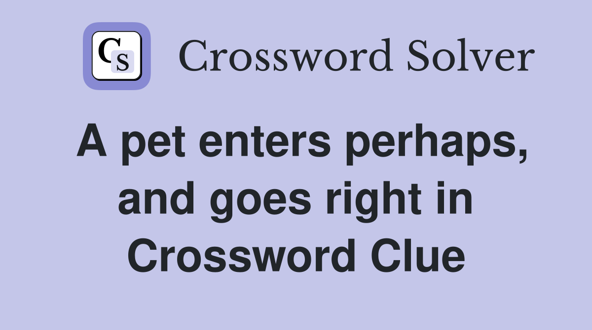 A pet enters perhaps, and goes right in Crossword Clue