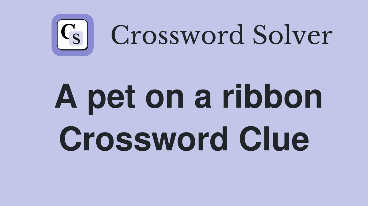 A pet on a ribbon Crossword Clue
