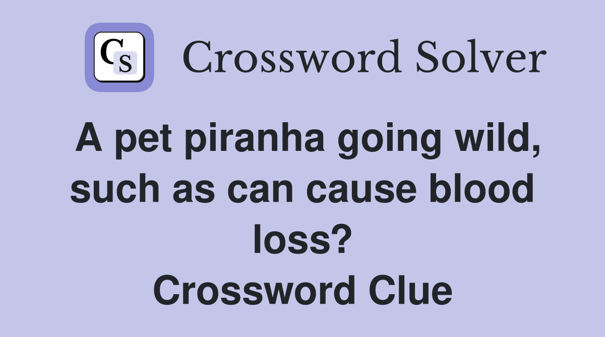A pet piranha going wild, such as can cause blood loss? Crossword Clue