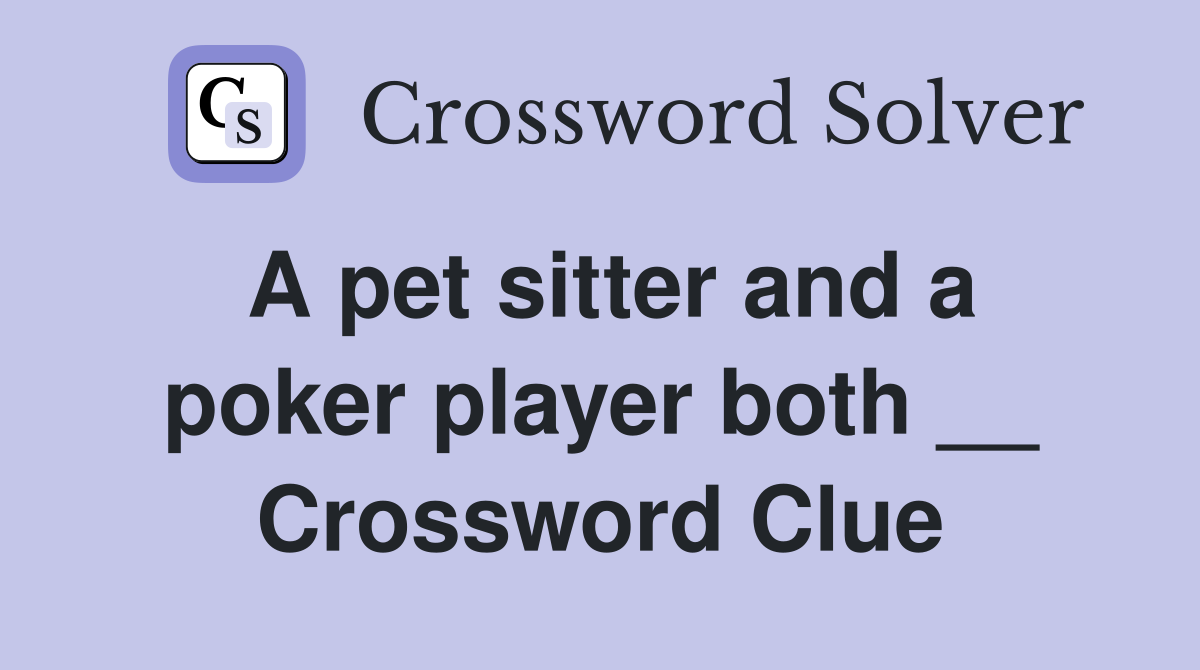 A pet sitter and a poker player both __ Crossword Clue