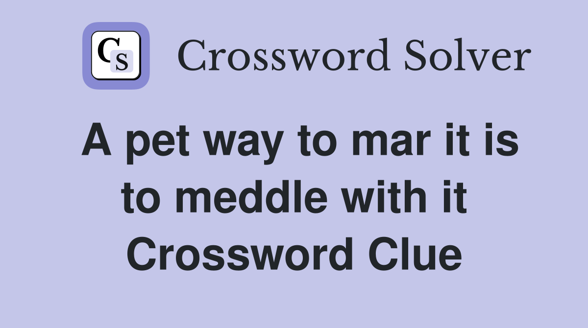 A pet way to mar it is to meddle with it Crossword Clue