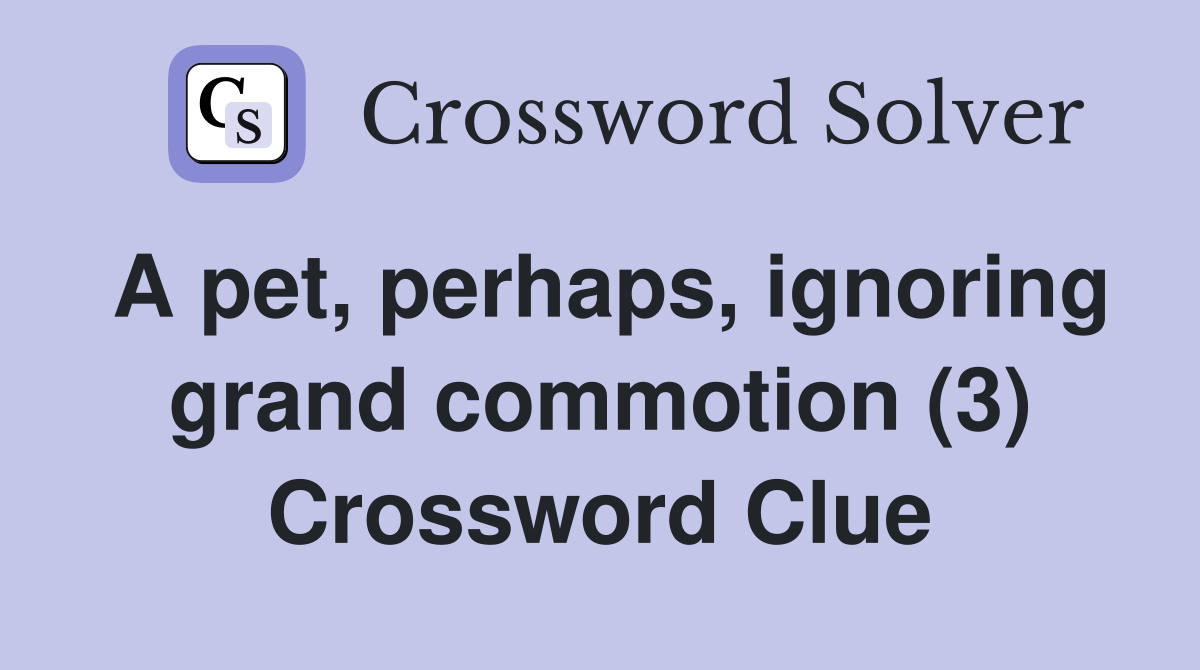 A pet, perhaps, ignoring grand commotion (3) Crossword Clue