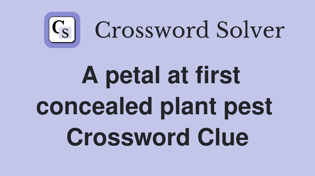A petal at first concealed plant pest  Crossword Clue