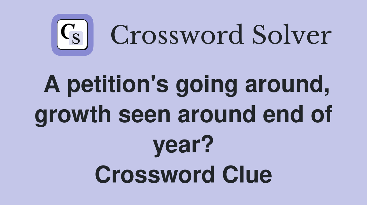 A petition's going around, growth seen around end of year? Crossword Clue