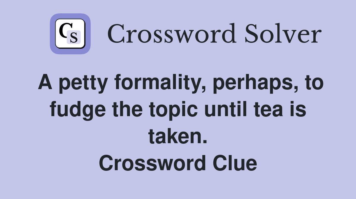 A petty formality, perhaps, to fudge the topic until tea is taken. Crossword Clue