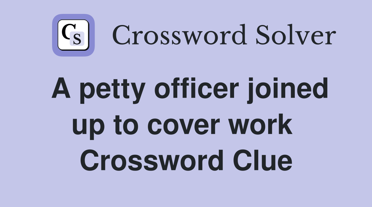 A petty officer joined up to cover work  Crossword Clue