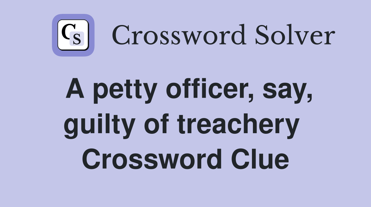 A petty officer, say, guilty of treachery  Crossword Clue