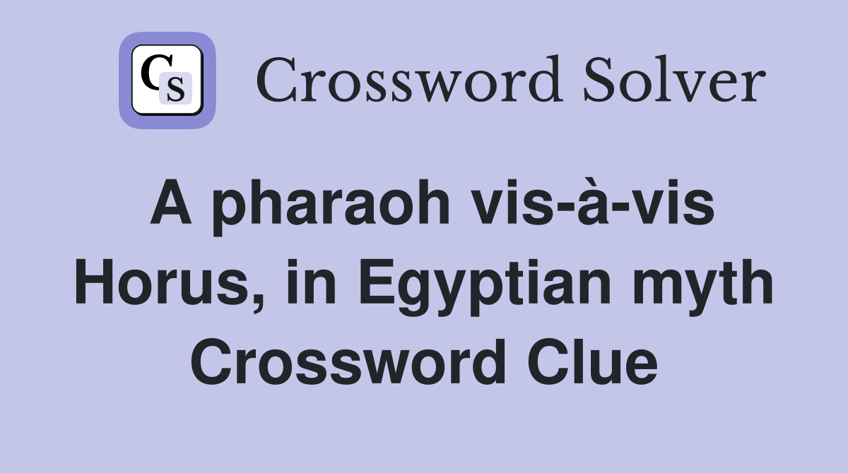 A pharaoh vis à vis Horus in Egyptian myth Crossword Clue Answers