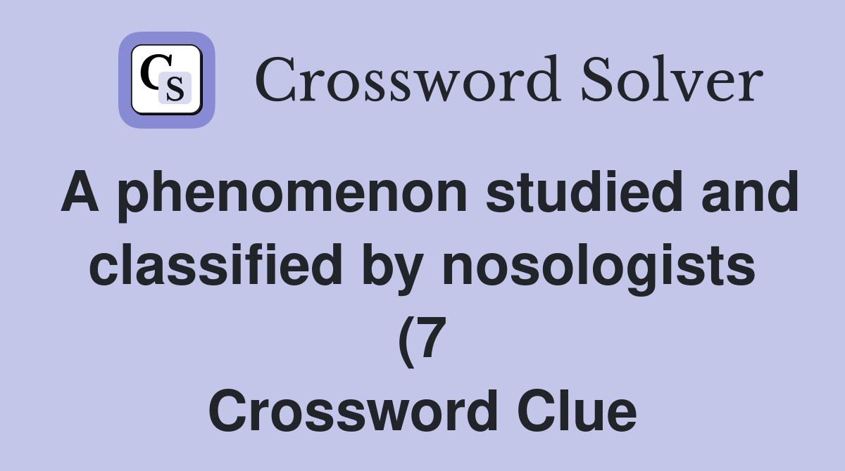A phenomenon studied and classified by nosologists (7) Crossword Clue A phenomenon studied and classified by nosologists (7) Crossword Clue