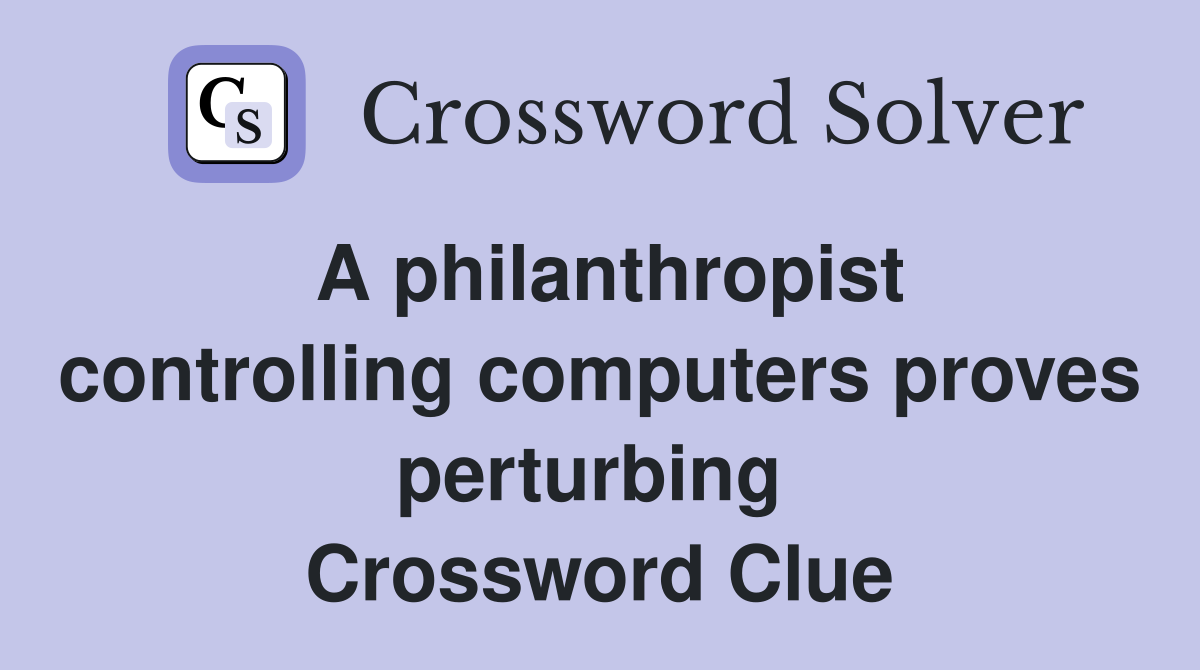 A philanthropist controlling computers proves perturbing  Crossword Clue
