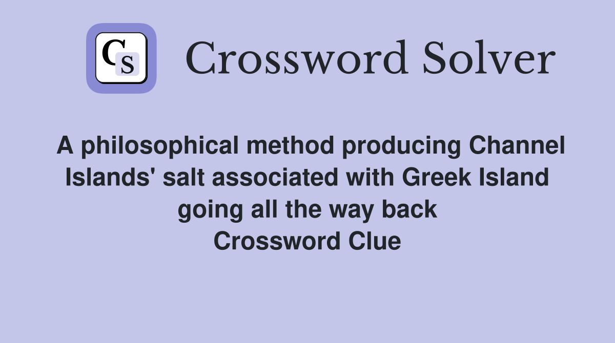 A philosophical method producing Channel Islands' salt associated with Greek Island going all the way back Crossword Clue