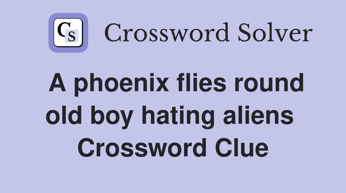 A phoenix flies round old boy hating aliens  Crossword Clue