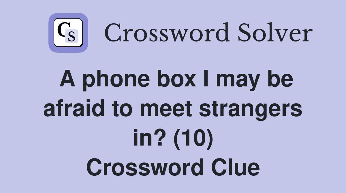 A phone box I may be afraid to meet strangers in? (10) Crossword Clue