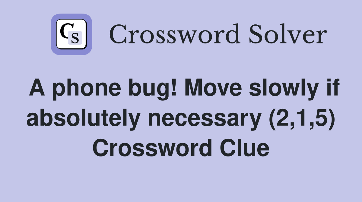 A phone bug! Move slowly if absolutely necessary (2,1,5) Crossword Clue