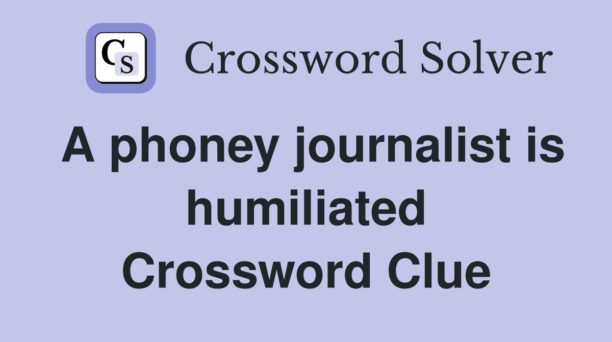 A phoney journalist is humiliated Crossword Clue
