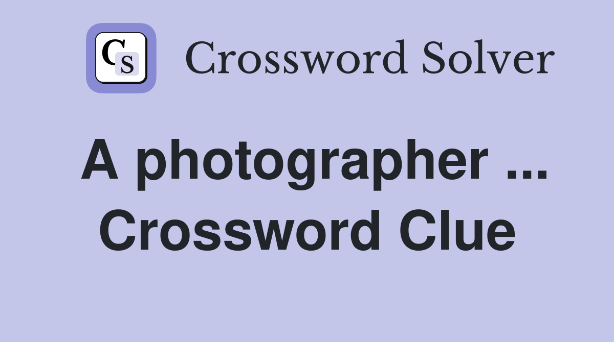 A photographer ... Crossword Clue